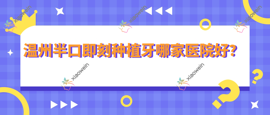 温州半口即刻种植牙哪家医院好？