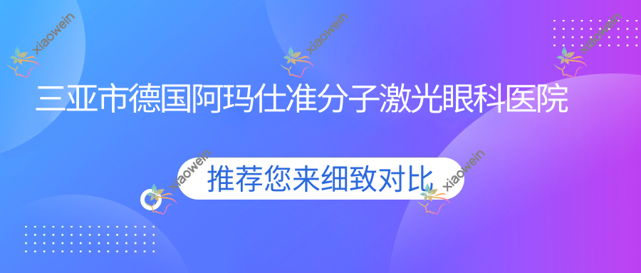 三亚市德国阿玛仕准分子激光眼科医院排名