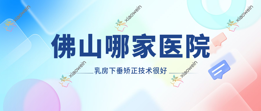 佛山哪家医院乳房下垂矫正技术较好