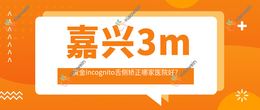 嘉兴3m黄金incognito舌侧矫正哪家医院好？