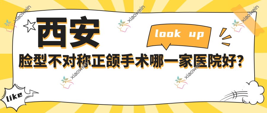 西安脸型不对称正颌手术哪一家医院好？