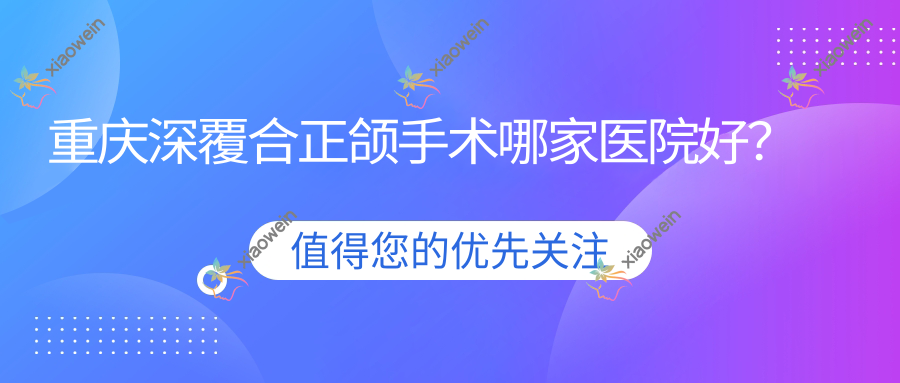 重庆深覆合正颌手术哪家医院好？