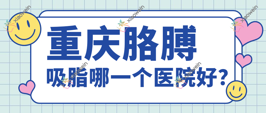 重庆胳膊吸脂哪一个医院好？