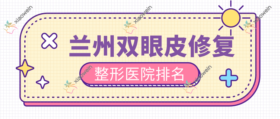 兰州双眼皮修复整形医院排名