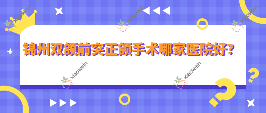 锦州双颌前突正颌手术哪家医院好？
