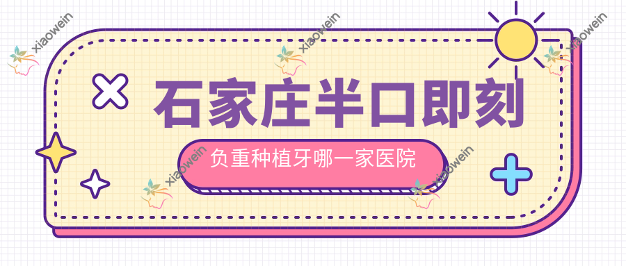 石家庄半口即刻负重种植牙哪一家医院好？