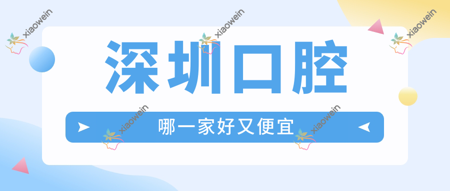 深圳口腔哪一家好又便宜