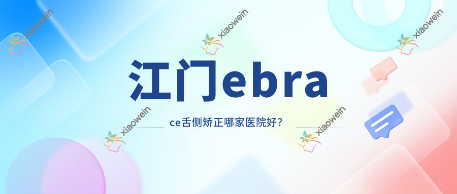 江门ebrace舌侧矫正哪家医院好？