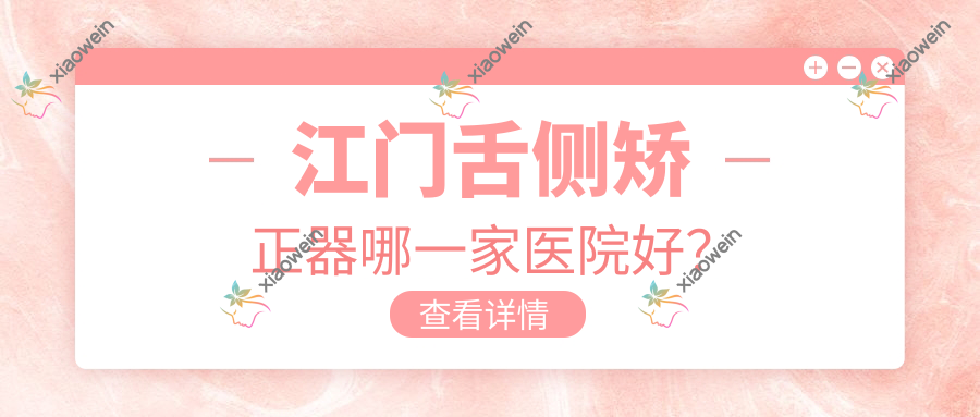 江门舌侧矫正器哪一家医院好？