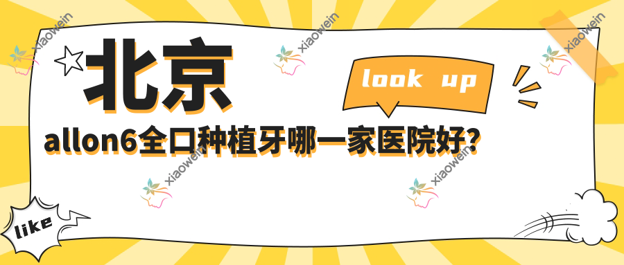 北京allon6全口种植牙哪一家医院好？