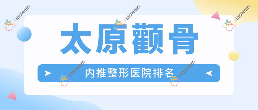 太原颧骨内推整形医院排名