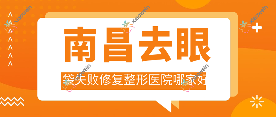 南昌去眼袋失败修复整形医院哪家好