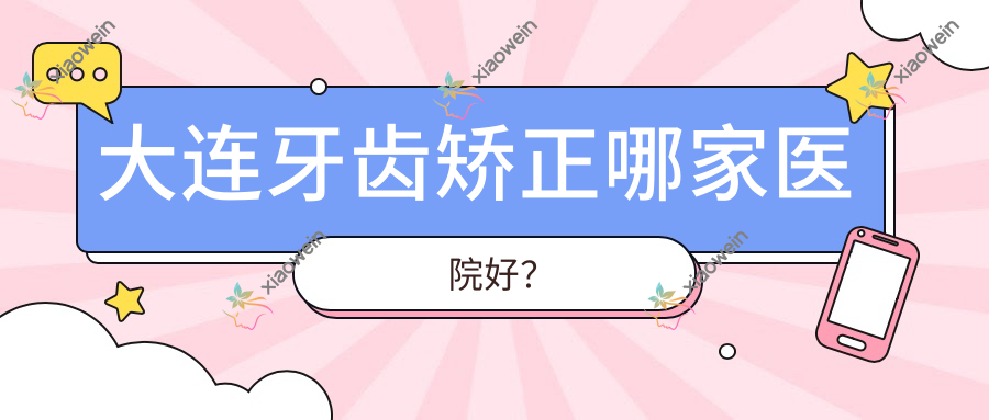 大连牙齿矫正哪家医院好？