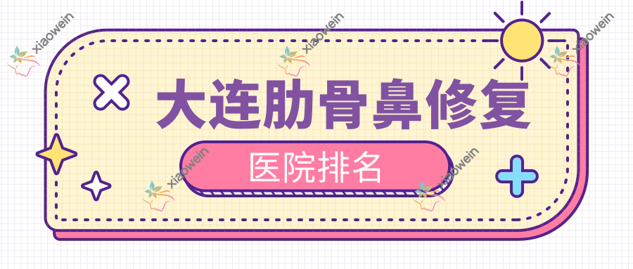 大连肋骨鼻修复医院排名