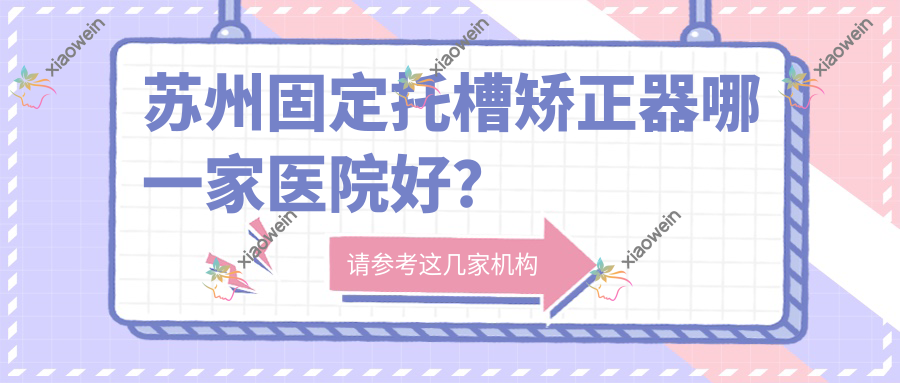 苏州固定托槽矫正器哪一家医院好？