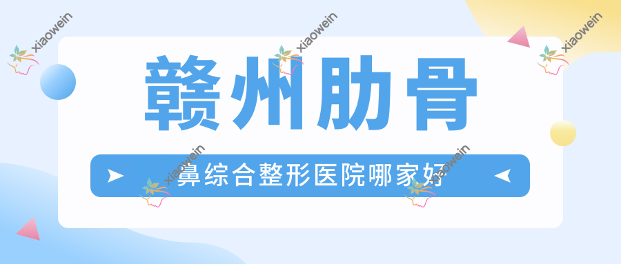 赣州肋骨鼻综合整形医院哪家好