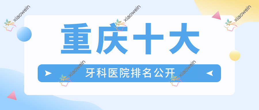 重庆十大牙科医院排名公开