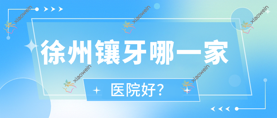 徐州镶牙哪一家医院好？