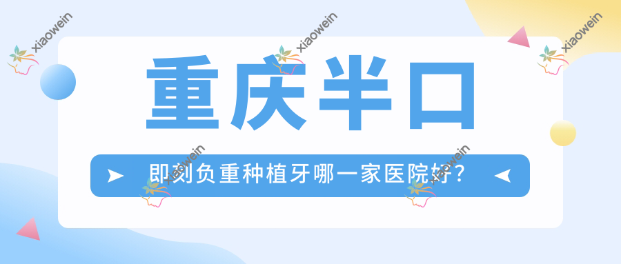 重庆半口即刻负重种植牙哪一家医院好？