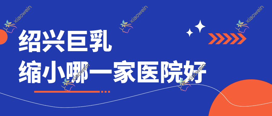 绍兴巨乳缩小哪一家医院好