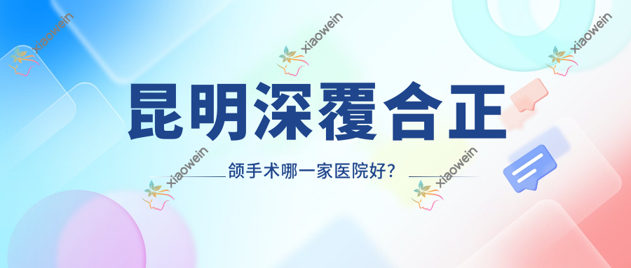 昆明深覆合正颌手术哪一家医院好？