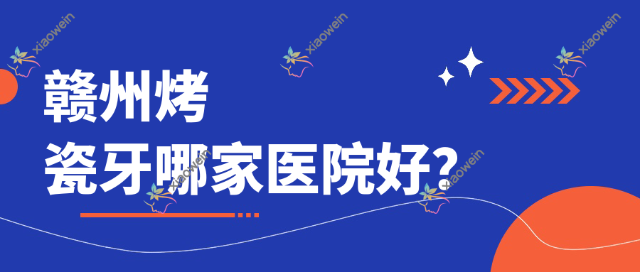 赣州烤瓷牙哪家医院好？