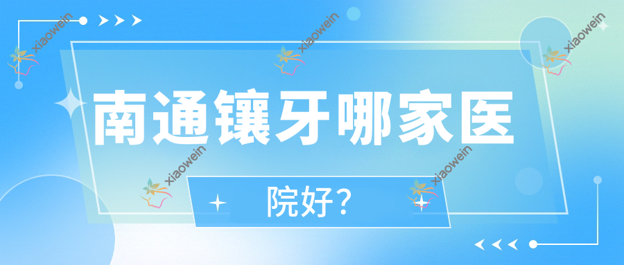 南通镶牙哪家医院好？