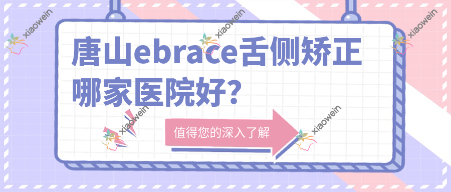 唐山ebrace舌侧矫正哪家医院好？