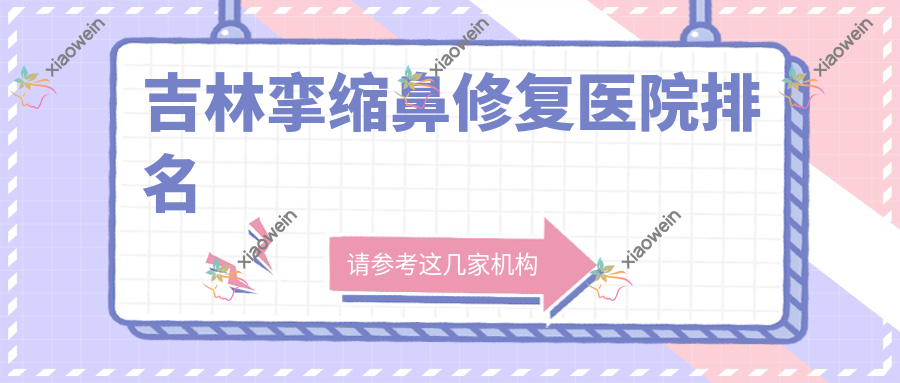 吉林挛缩鼻修复医院排名