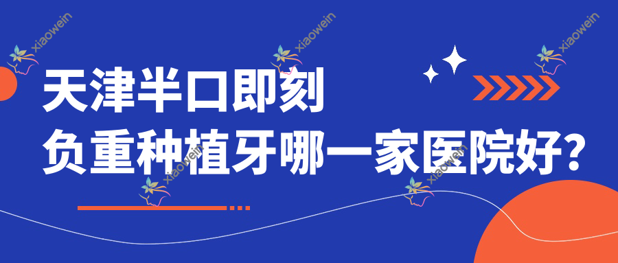 天津半口即刻负重种植牙哪一家医院好？