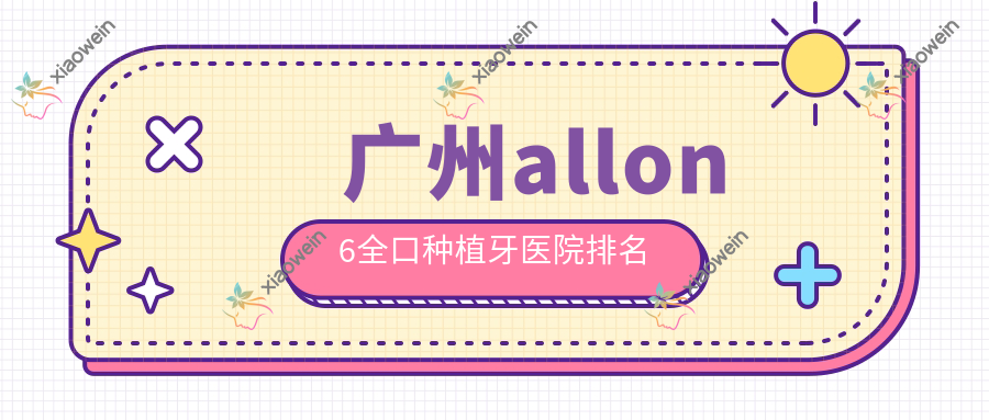 广州allon6全口种植牙医院排名