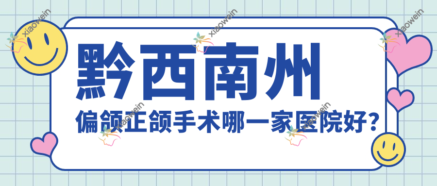 黔西南州偏颌正颌手术哪一家医院好？