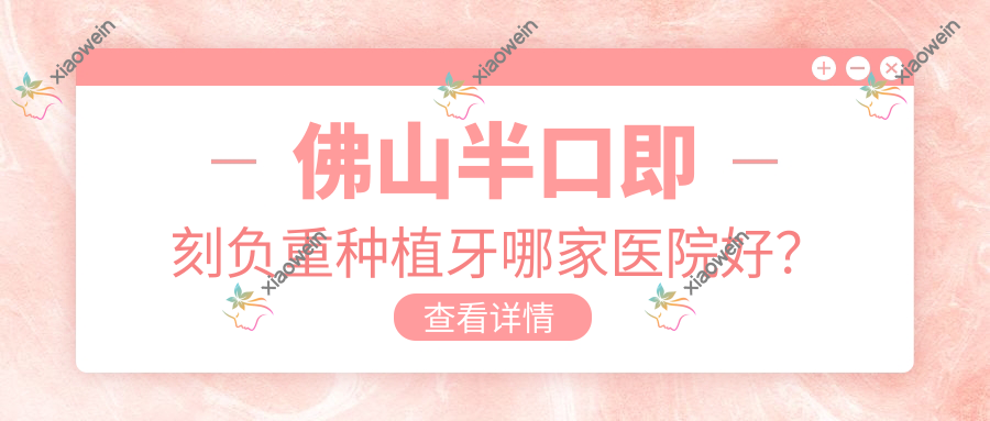 佛山半口即刻负重种植牙哪家医院好？