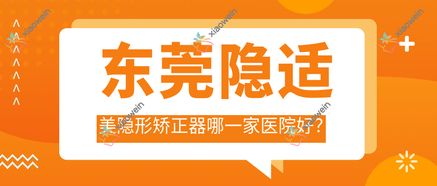 东莞隐适美隐形矫正器哪一家医院好？