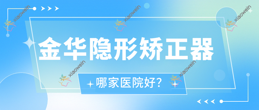金华隐形矫正器哪家医院好？