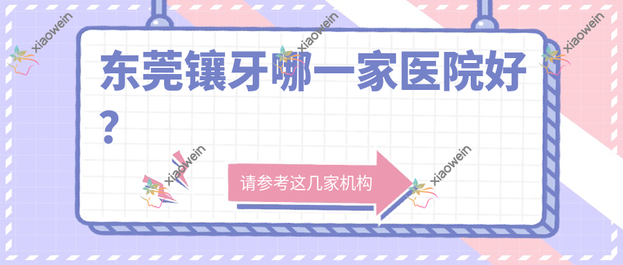 东莞镶牙哪一家医院好？