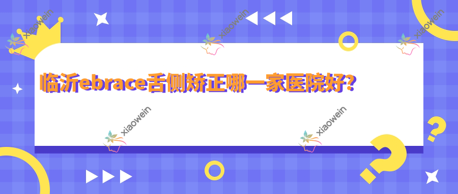 临沂ebrace舌侧矫正哪一家医院好？