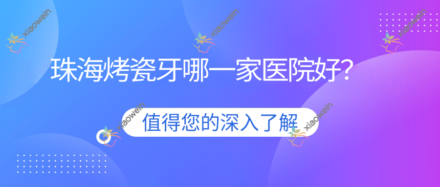 珠海烤瓷牙哪一家医院好？