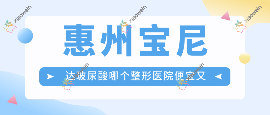 惠州宝尼达玻尿酸哪个整形医院便宜又好？