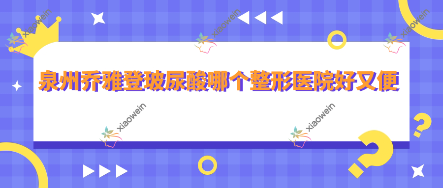 泉州乔雅登玻尿酸哪个整形医院好又便宜？