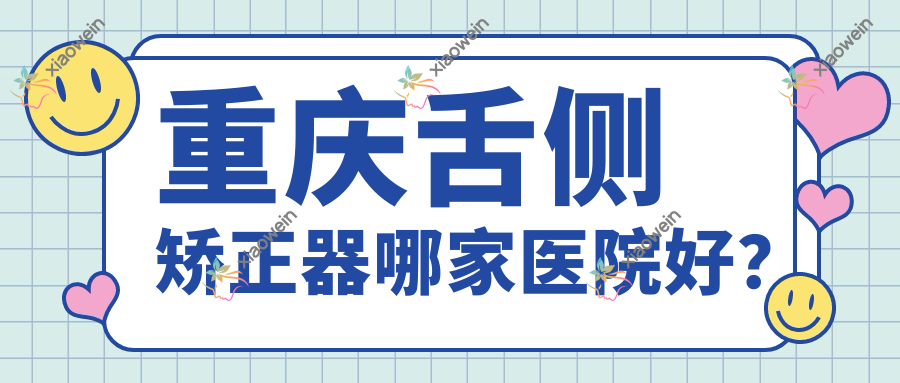 重庆舌侧矫正器哪家医院好？