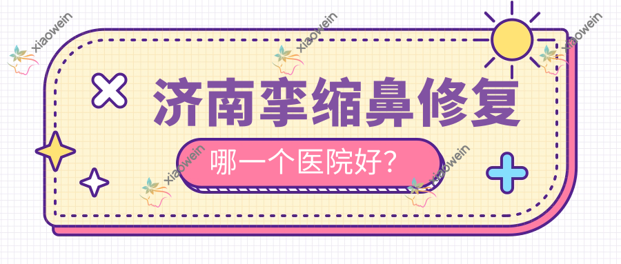 济南挛缩鼻修复哪一个医院好? 济南挛缩鼻修复哪一个医院好?