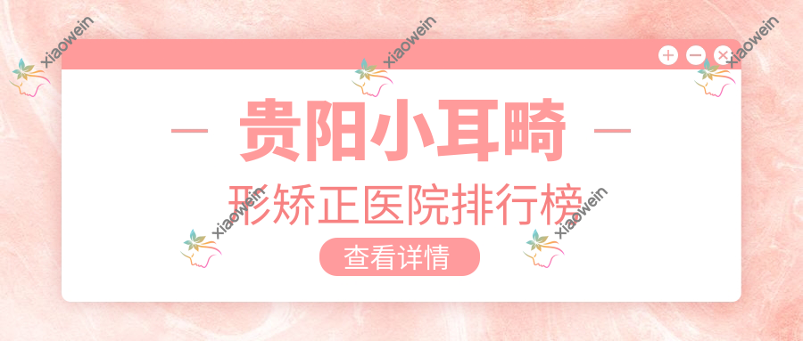 贵阳小耳畸形矫正医院排行榜