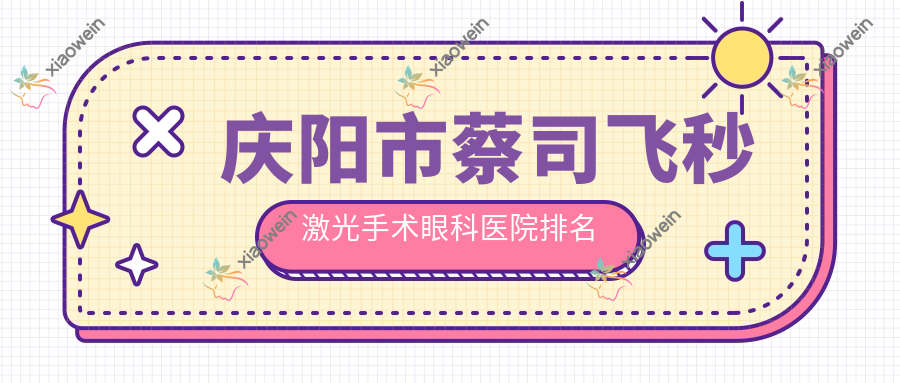庆阳市蔡司飞秒激光手术医院排名榜:/和医院推荐