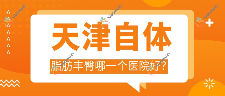 天津自体脂肪丰臀哪一个医院好？