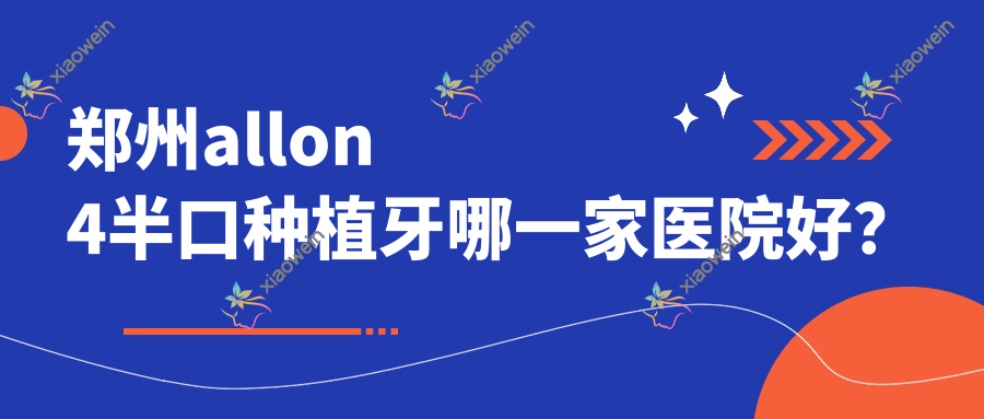 郑州allon4半口种植牙哪一家医院好？