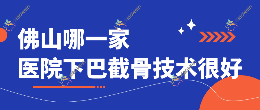佛山哪一家医院下巴截骨技术较好
