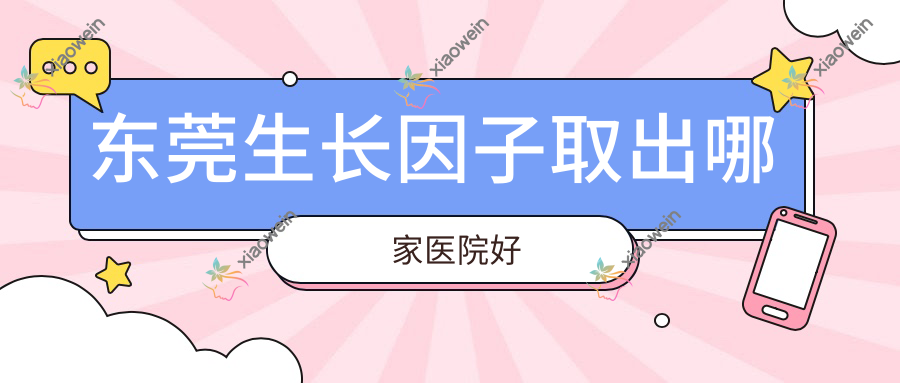 东莞生长因子取出哪家医院好