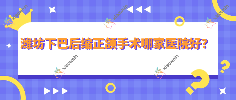 潍坊下巴后缩正颌手术哪家医院好？