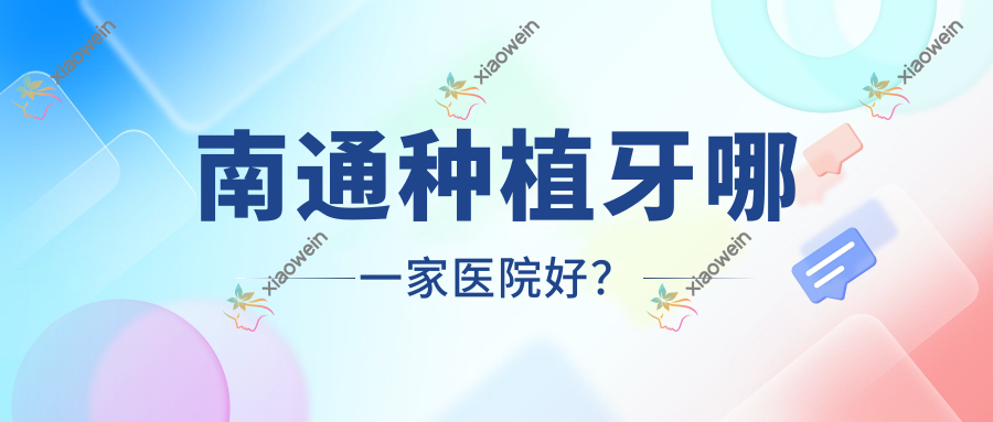 南通种植牙哪一家医院好？